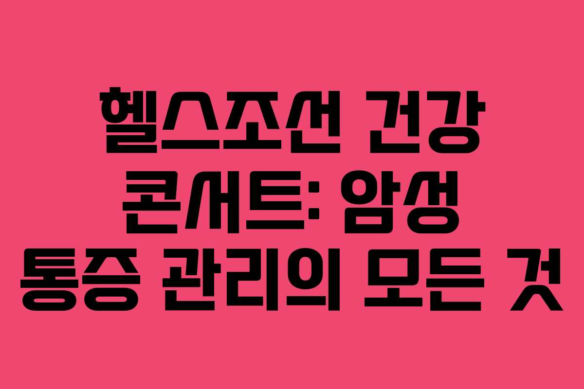 헬스조선 건강 콘서트: 암성 통증 관리의 모든 것