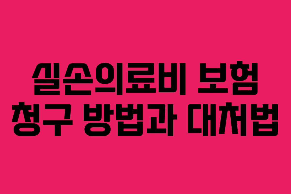 실손의료비 보험 청구 방법과 대처법