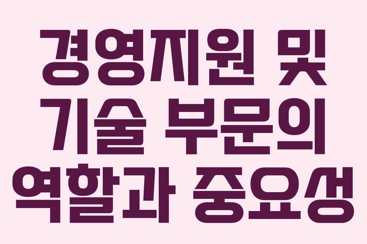 경영지원 및 기술 부문의 역할과 중요성