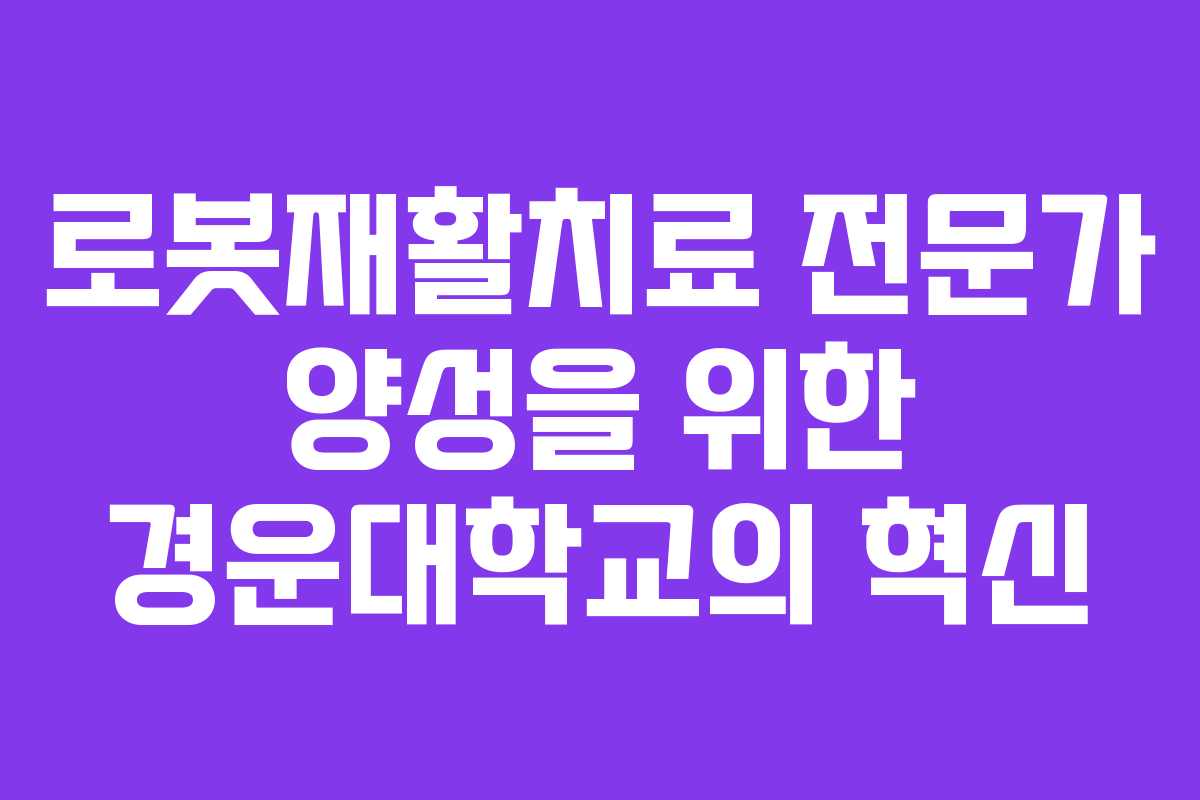 로봇재활치료 전문가 양성을 위한 경운대학교의 혁신