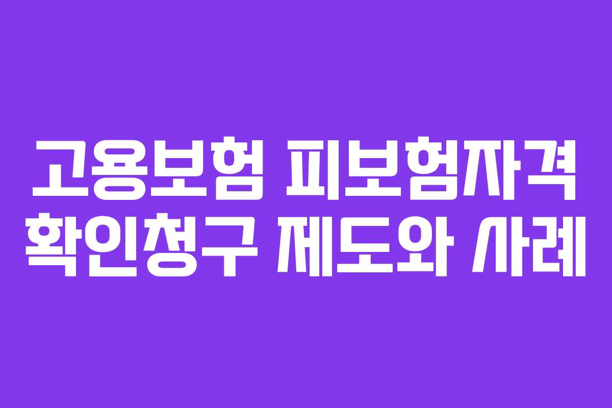 고용보험 피보험자격 확인청구 제도와 사례