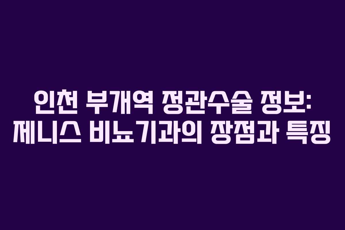 인천 부개역 정관수술 정보: 제니스 비뇨기과의 장점과 특징