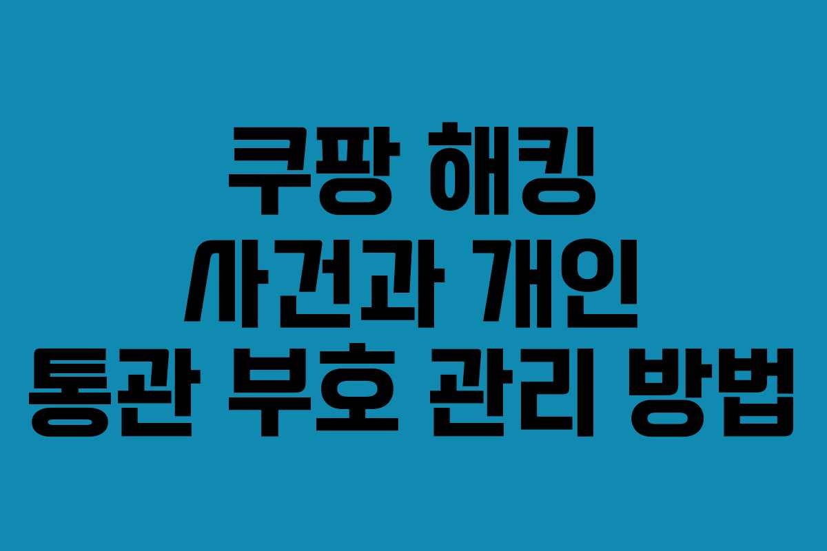 쿠팡 해킹 사건과 개인 통관 부호 관리 방법