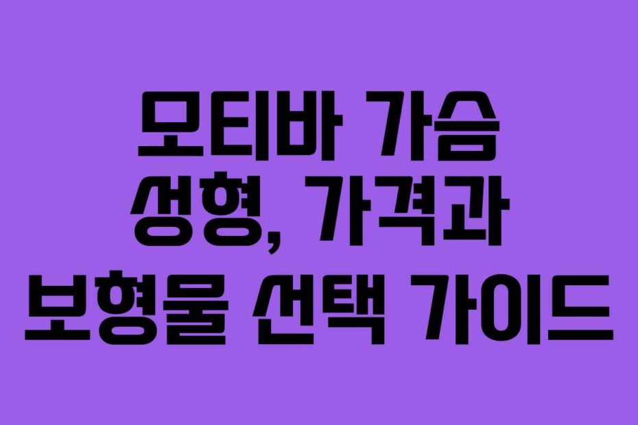 모티바 가슴 성형, 가격과 보형물 선택 가이드