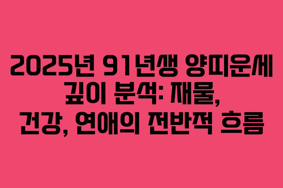 2025년 91년생 양띠운세 깊이 분석: 재물, 건강, 연애의 전반적 흐름
