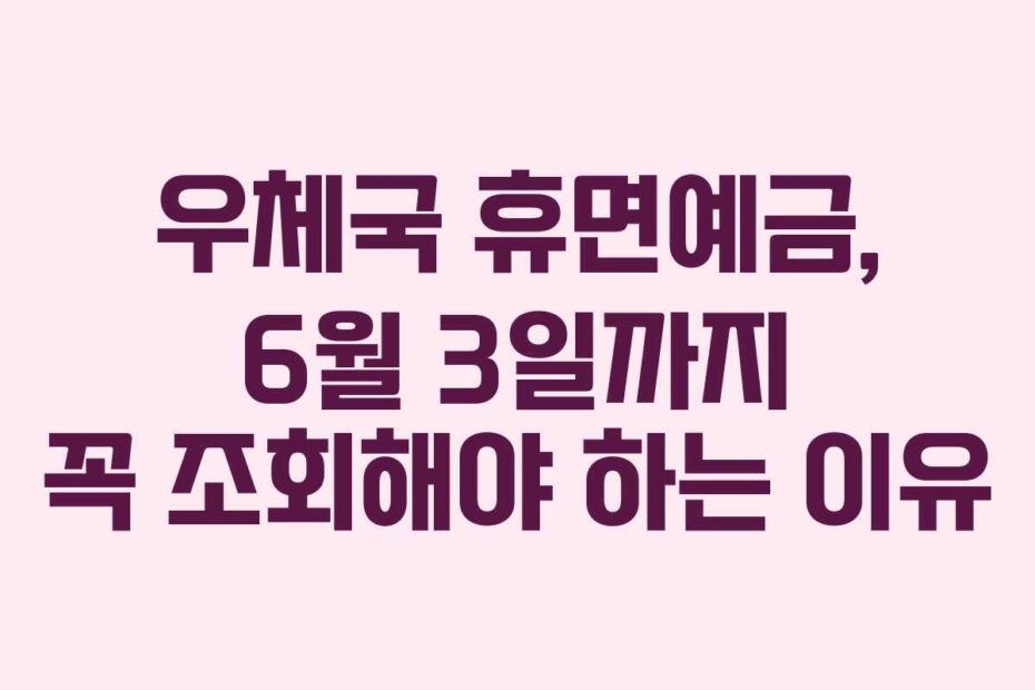 우체국 휴면예금, 6월 3일까지 꼭 조회해야 하는 이유