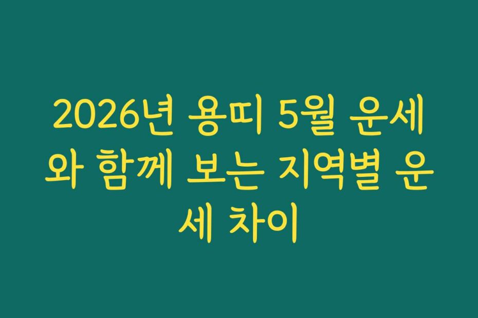 2026년 용띠 5월 운세와 함께 보는 지역별 운세 차이