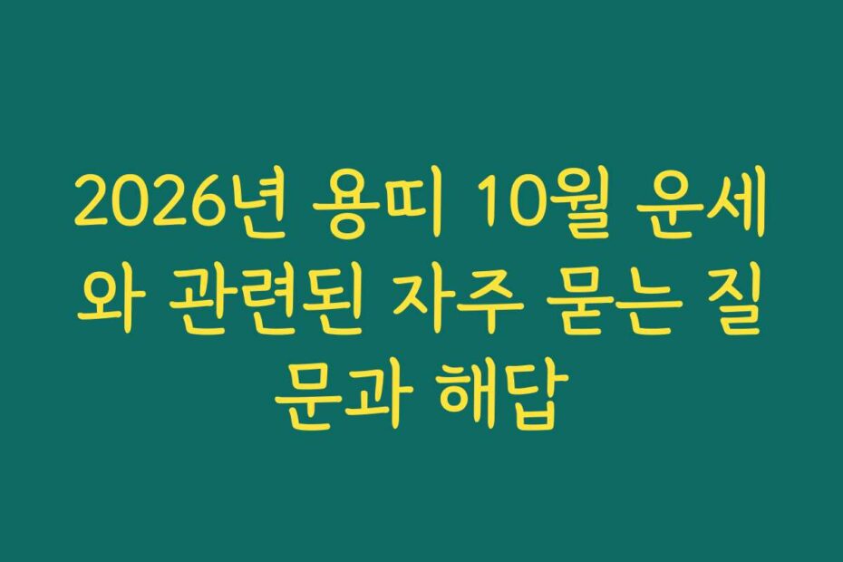 2026년 용띠 10월 운세와 관련된 자주 묻는 질문과 해답