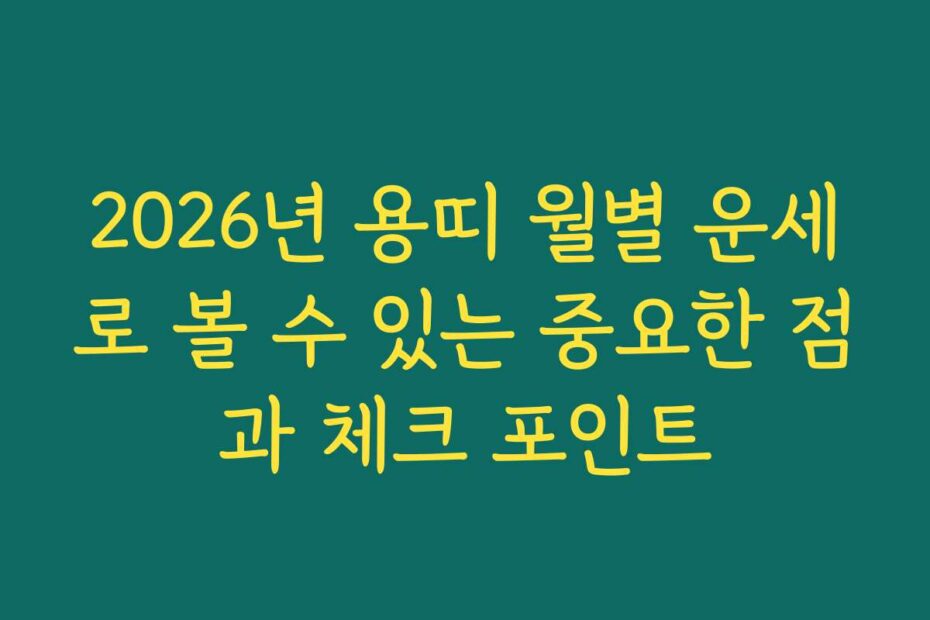 2026년 용띠 월별 운세로 볼 수 있는 중요한 점과 체크 포인트