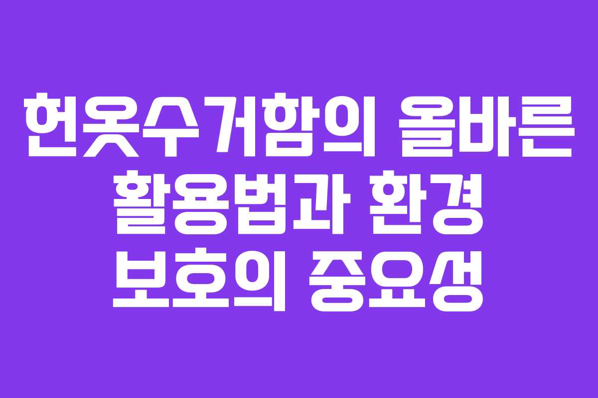 헌옷수거함의 올바른 활용법과 환경 보호의 중요성