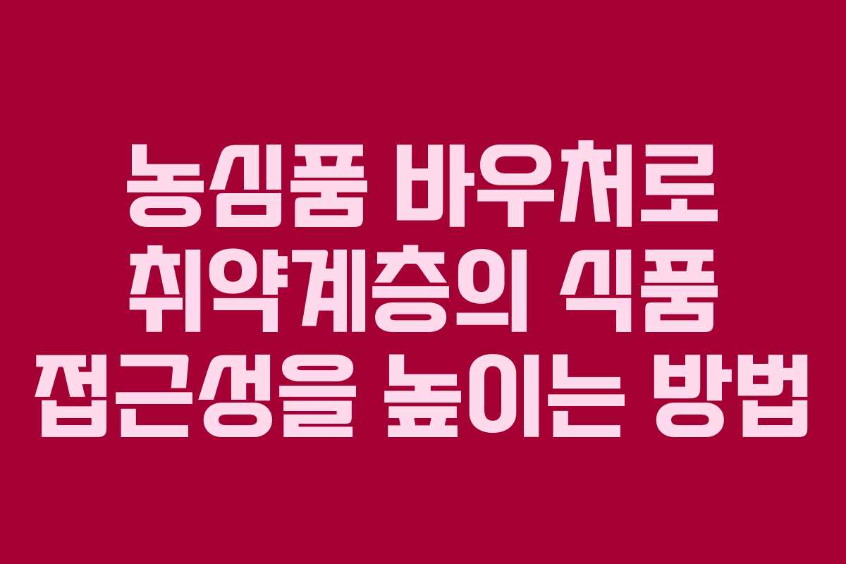 농심품 바우처로 취약계층의 식품 접근성을 높이는 방법