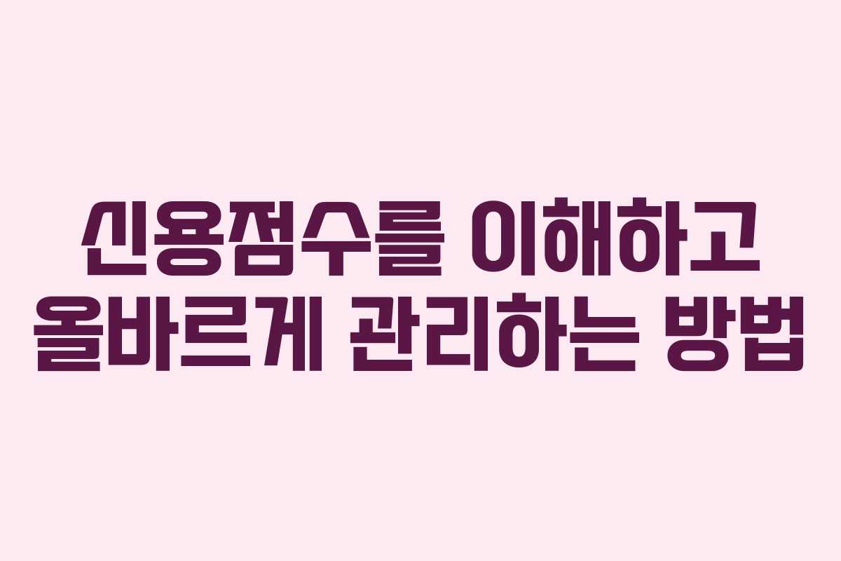 신용점수를 이해하고 올바르게 관리하는 방법