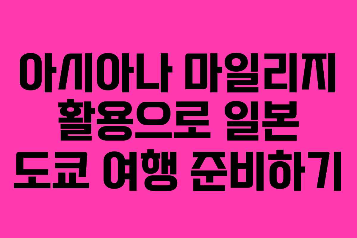 아시아나 마일리지 활용으로 일본 도쿄 여행 준비하기