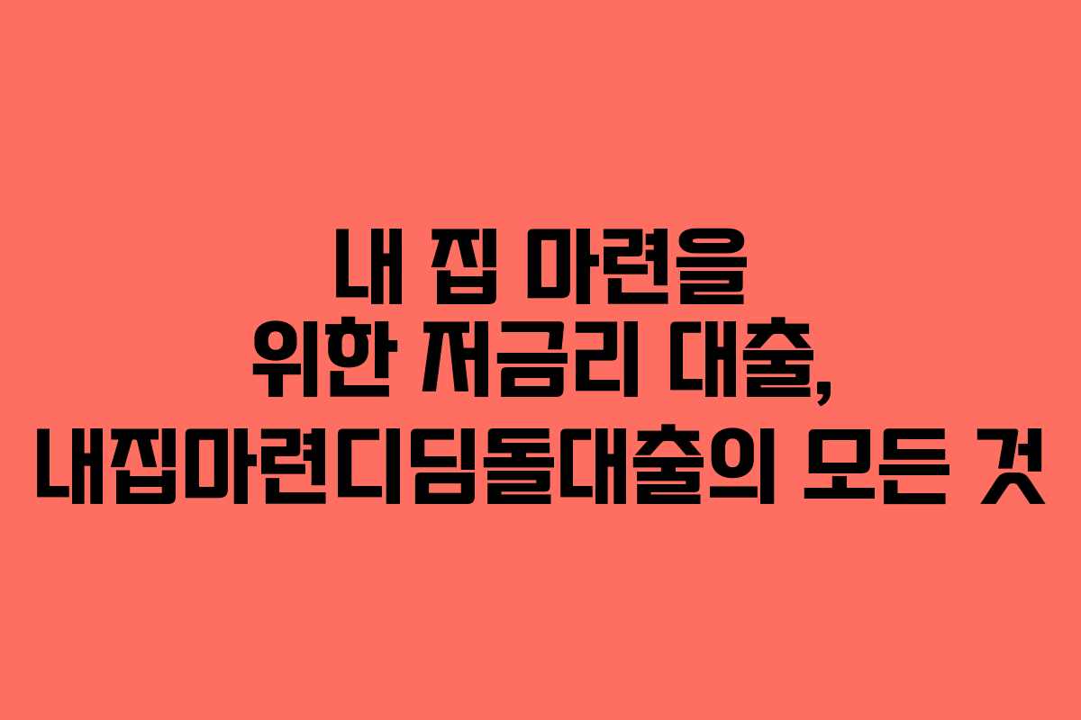 내 집 마련을 위한 저금리 대출, 내집마련디딤돌대출의 모든 것