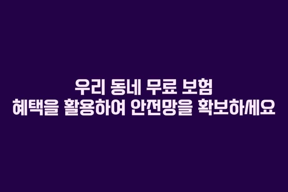 우리 동네 무료 보험 혜택을 활용하여 안전망을 확보하세요