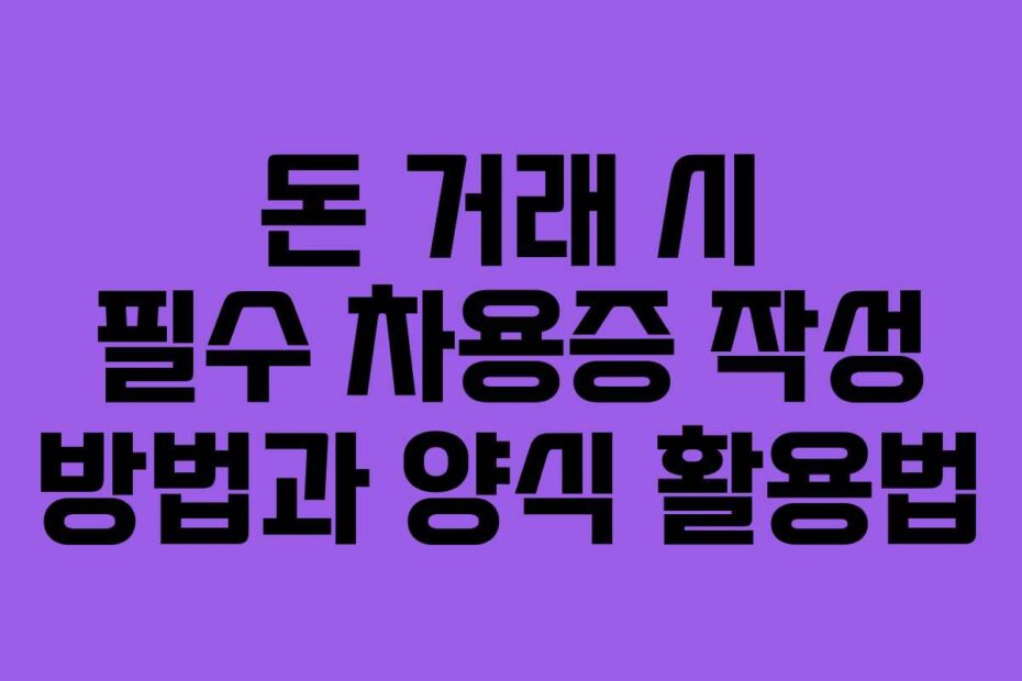 돈 거래 시 필수 차용증 작성 방법과 양식 활용법