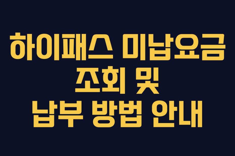 하이패스 미납요금 조회 및 납부 방법 안내