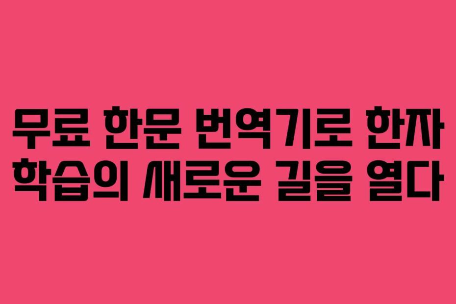 무료 한문 번역기로 한자 학습의 새로운 길을 열다
