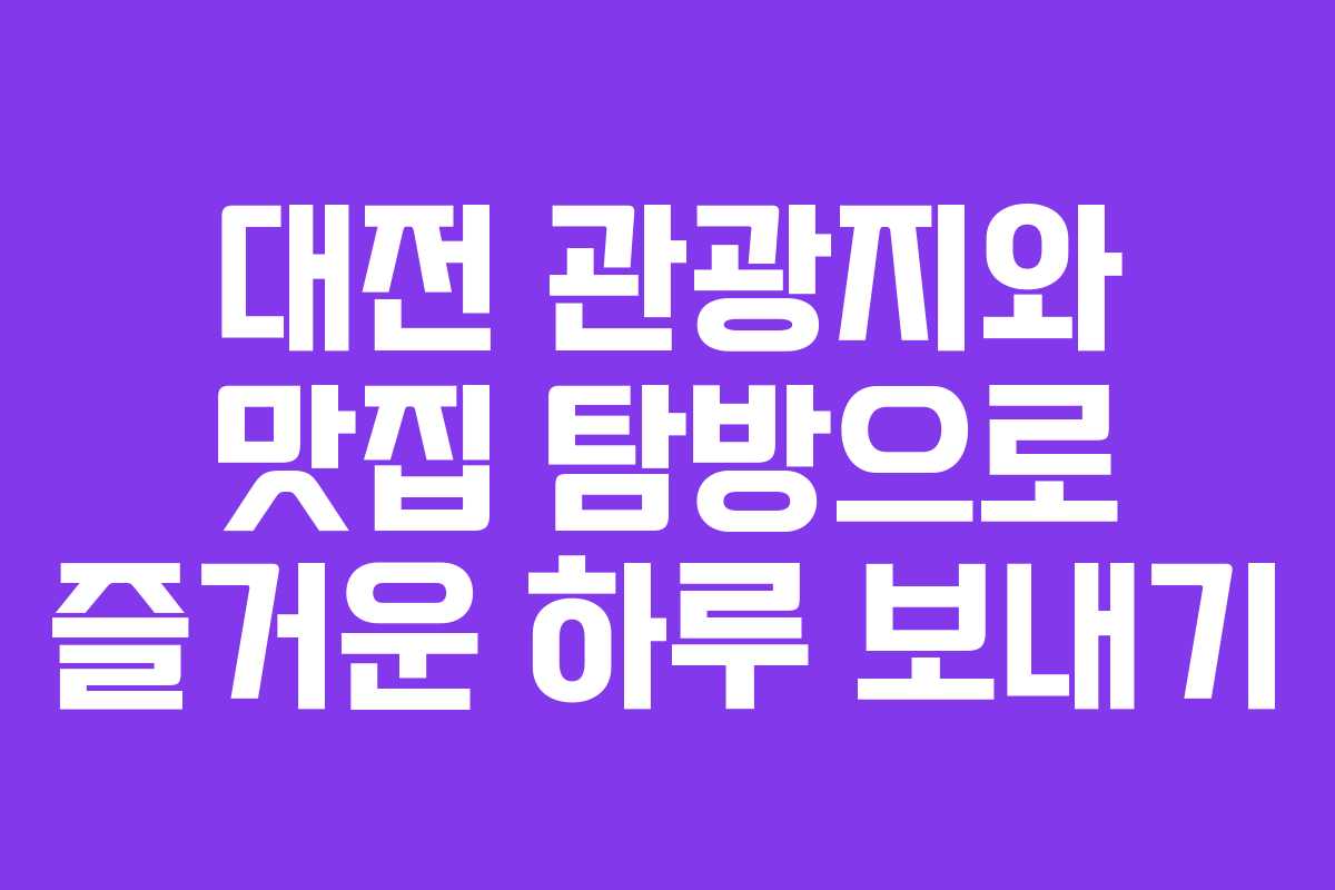 대전 관광지와 맛집 탐방으로 즐거운 하루 보내기