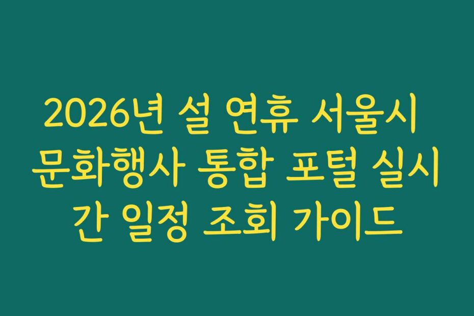 2026년 설 연휴 서울시 문화행사 통합 포털 실시간 일정 조회 가이드