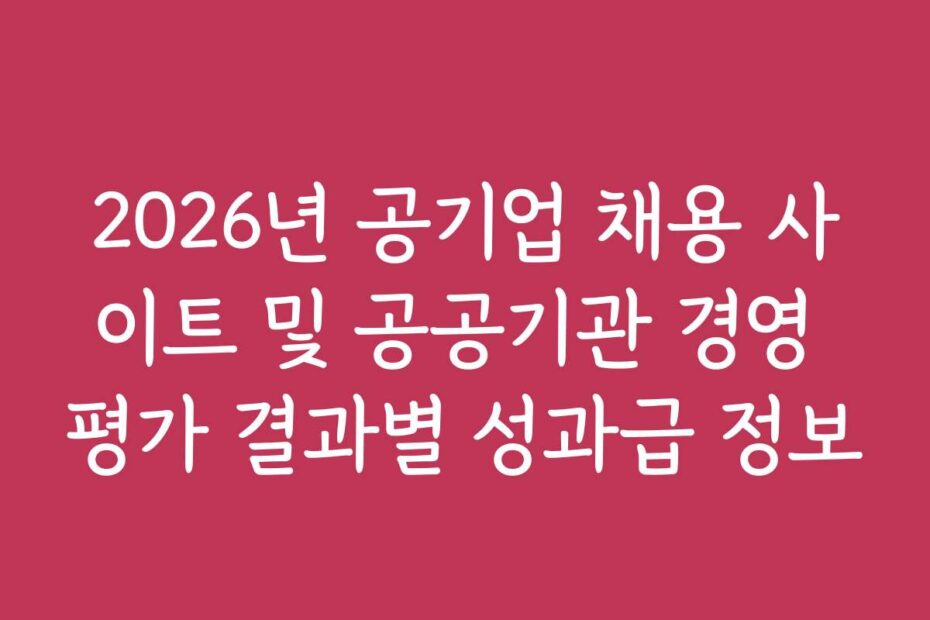 2026년 공기업 채용 사이트 및 공공기관 경영 평가 결과별 성과급 정보