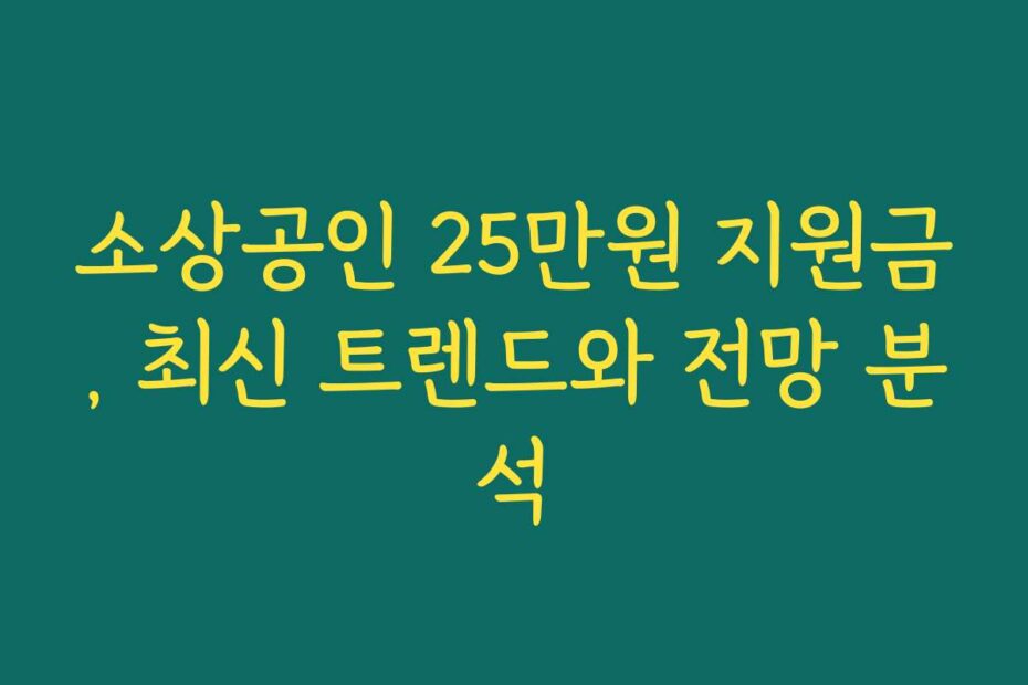 소상공인 25만원 지원금, 최신 트렌드와 전망 분석