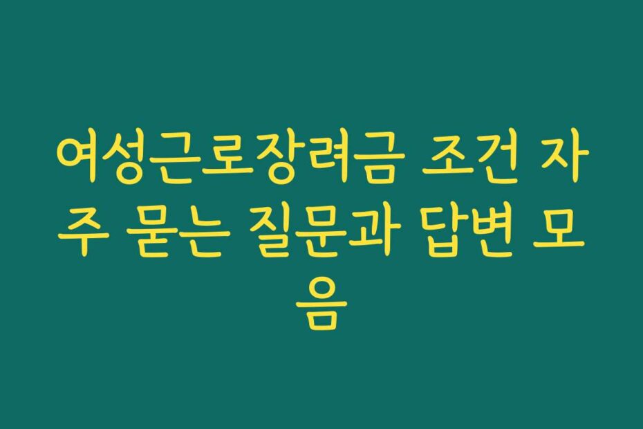 여성근로장려금 조건 자주 묻는 질문과 답변 모음