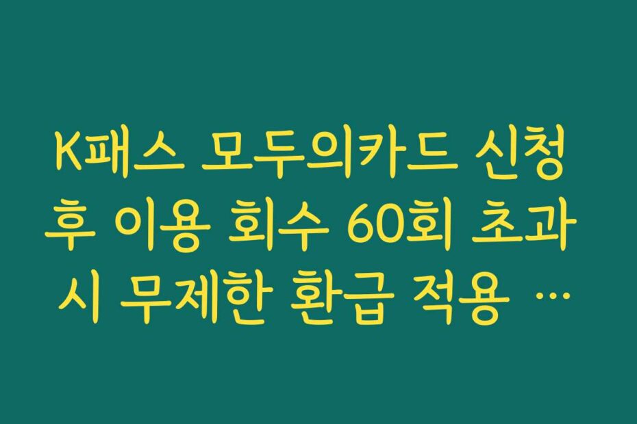 K패스 모두의카드 신청 후 이용 회수 60회 초과 시 무제한 환급 적용 원리