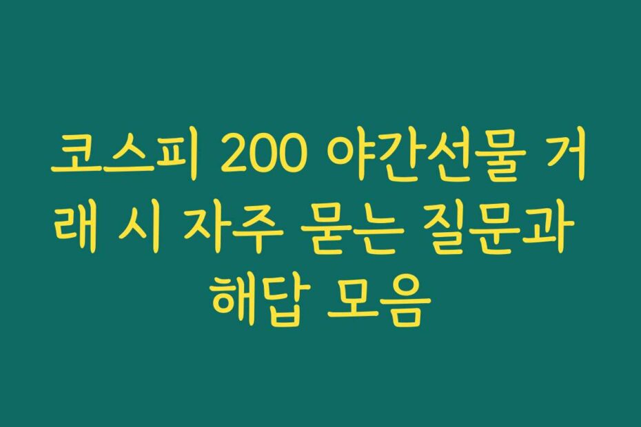 코스피 200 야간선물 거래 시 자주 묻는 질문과 해답 모음
