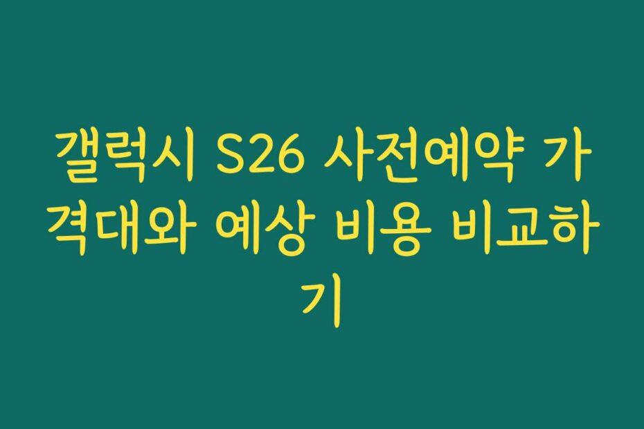 갤럭시 S26 사전예약 가격대와 예상 비용 비교하기