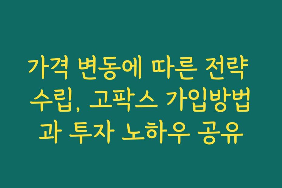 가격 변동에 따른 전략 수립, 고팍스 가입방법과 투자 노하우 공유