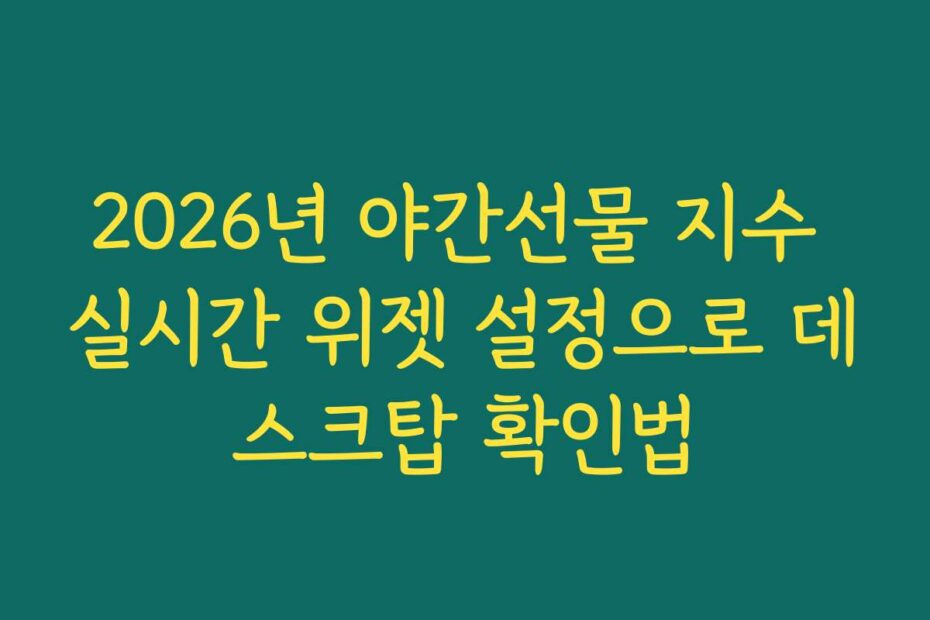 2026년 야간선물 지수 실시간 위젯 설정으로 데스크탑 확인법
