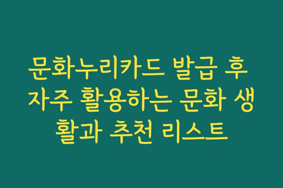문화누리카드 발급 후 자주 활용하는 문화 생활과 추천 리스트