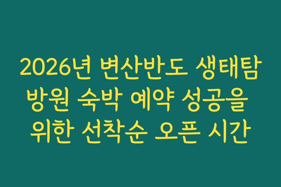 2026년 변산반도 생태탐방원 숙박 예약 성공을 위한 선착순 오픈 시간