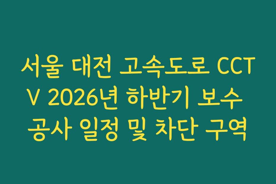 서울 대전 고속도로 CCTV 2026년 하반기 보수 공사 일정 및 차단 구역
