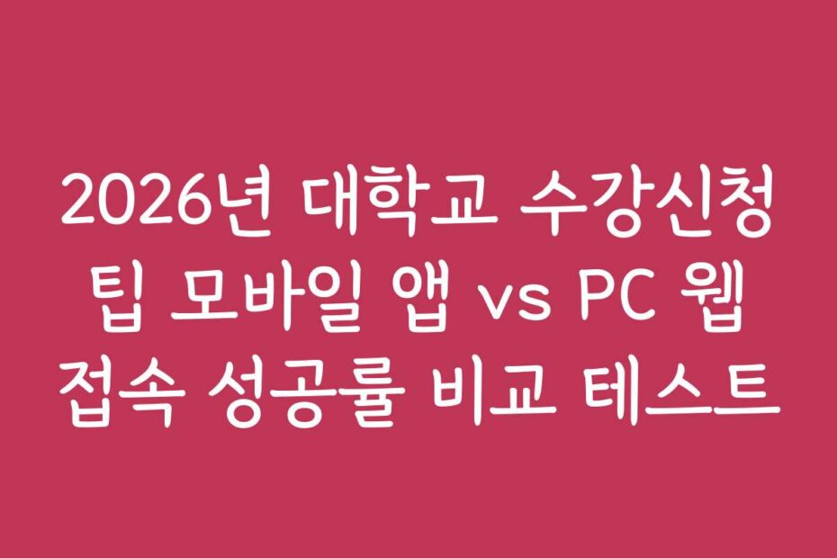 2026년 대학교 수강신청 팁 모바일 앱 vs PC 웹 접속 성공률 비교 테스트