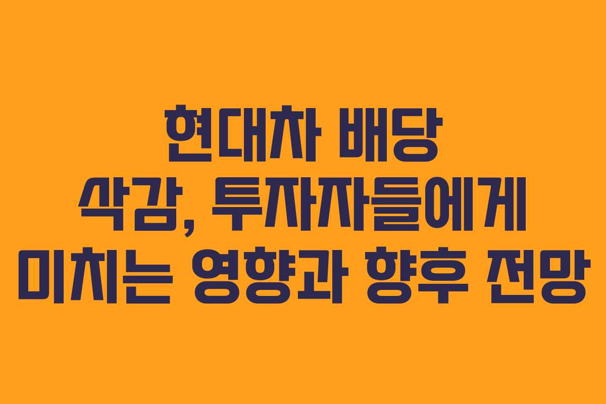 현대차 배당 삭감, 투자자들에게 미치는 영향과 향후 전망