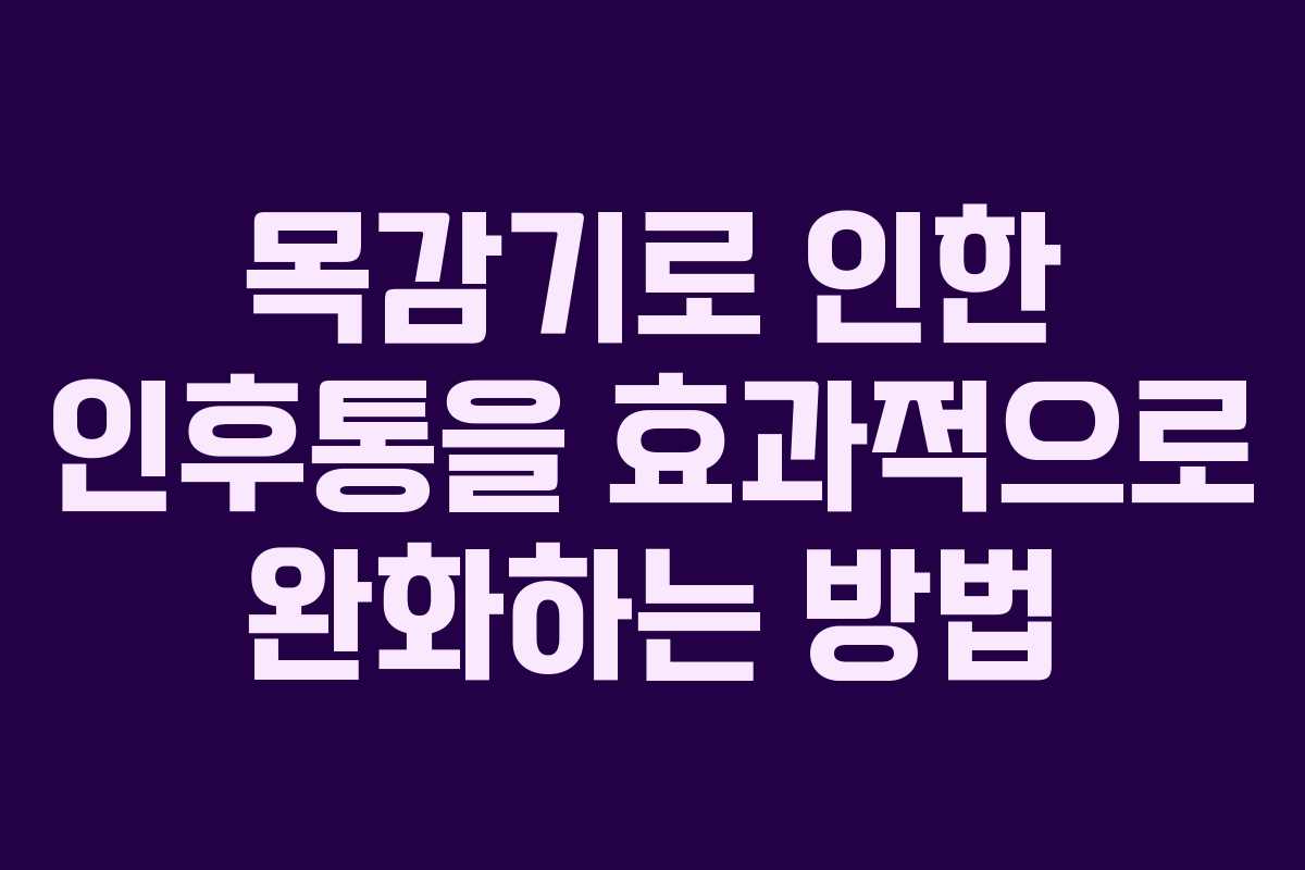 목감기로 인한 인후통을 효과적으로 완화하는 방법