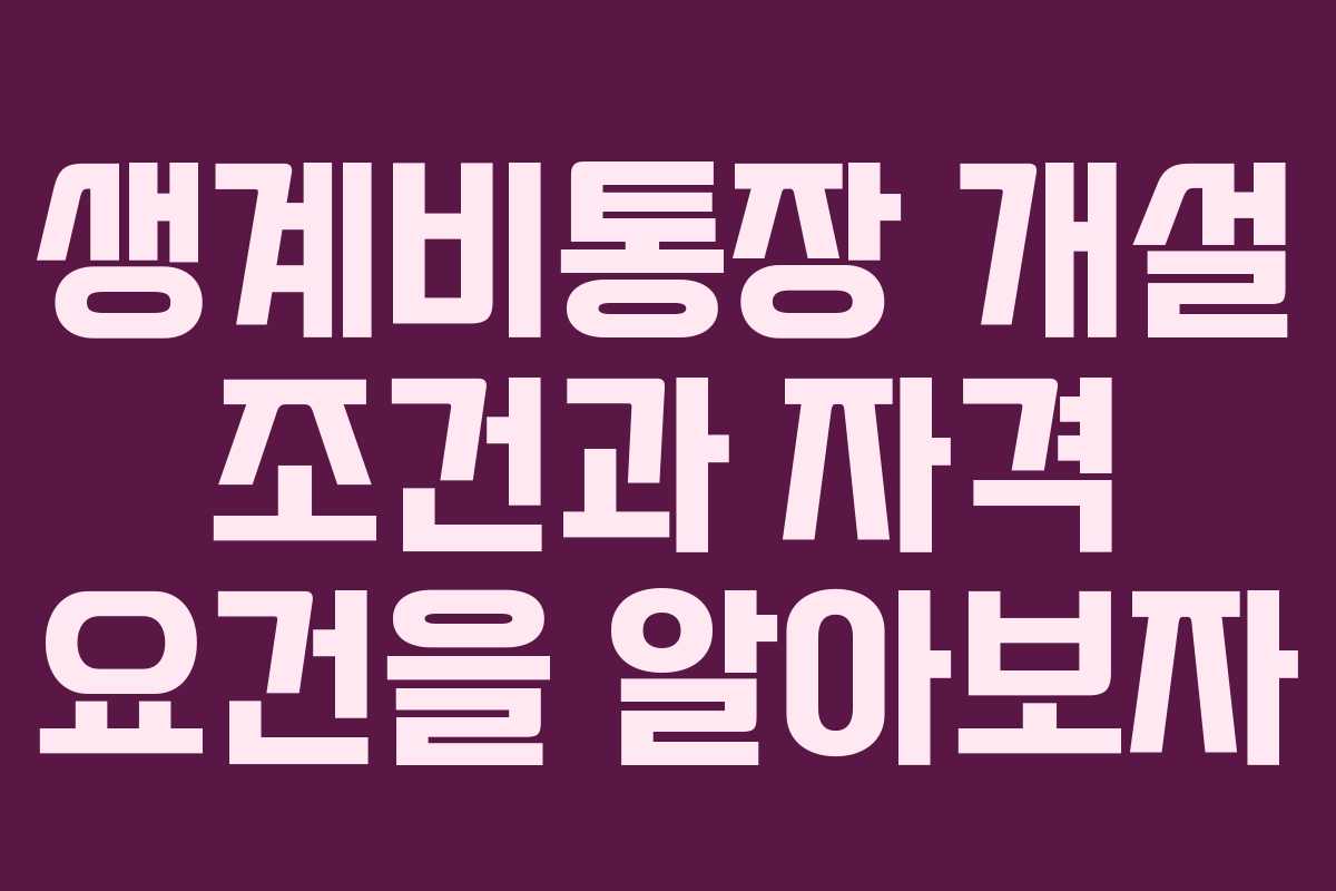 생계비통장 개설 조건과 자격 요건을 알아보자