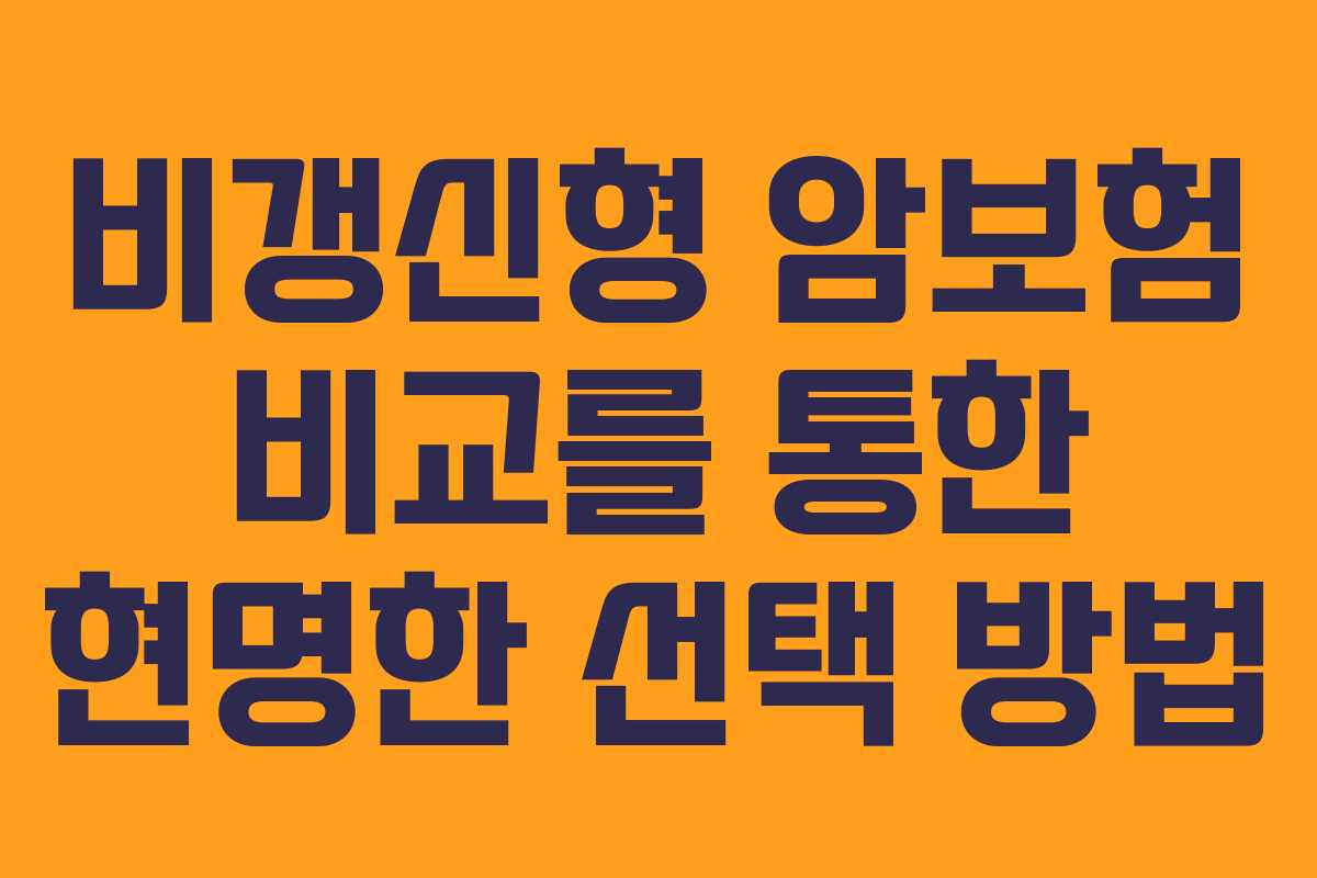 비갱신형 암보험 비교를 통한 현명한 선택 방법