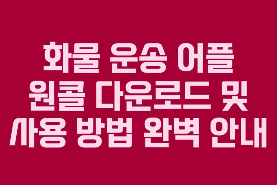 화물 운송 어플 원콜 다운로드 및 사용 방법 완벽 안내