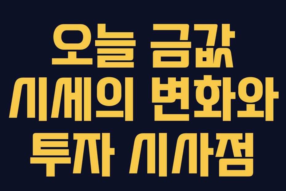 오늘 금값 시세의 변화와 투자 시사점