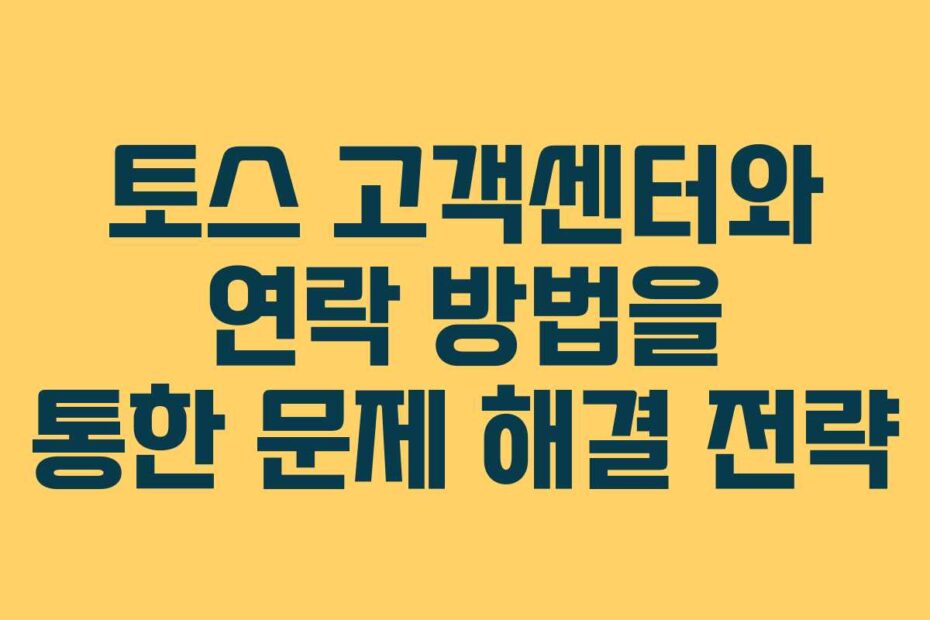 토스 고객센터와 연락 방법을 통한 문제 해결 전략