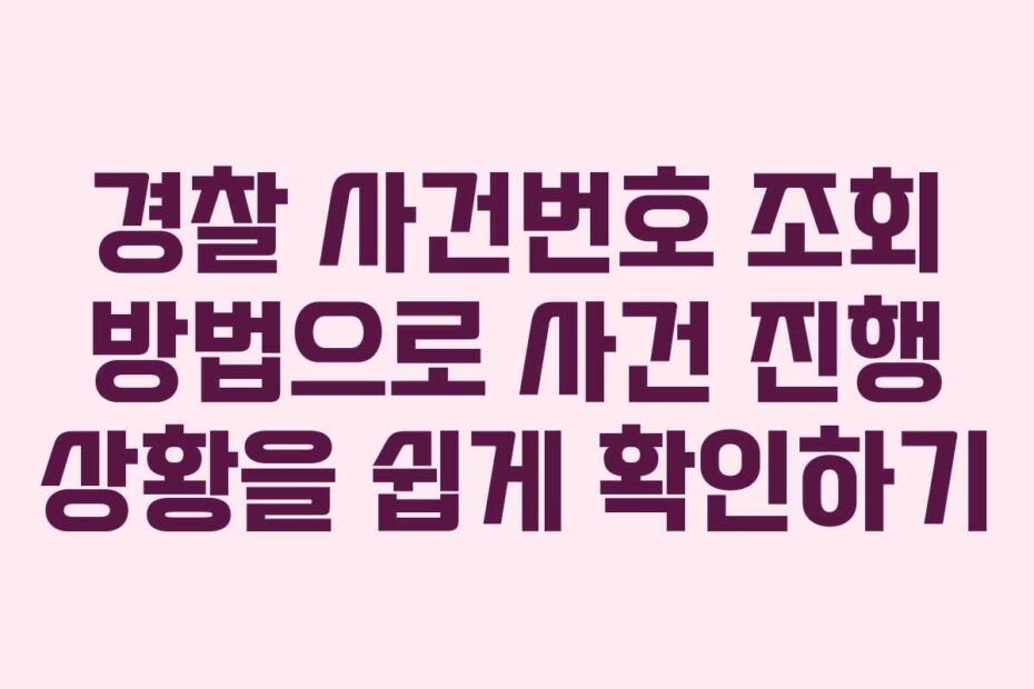 경찰 사건번호 조회 방법으로 사건 진행 상황을 쉽게 확인하기