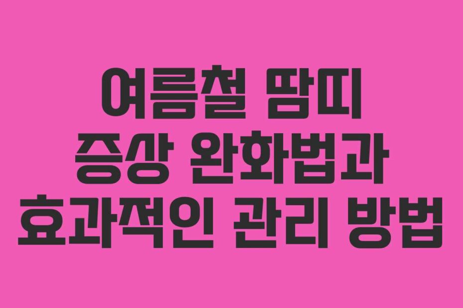 여름철 땀띠 증상 완화법과 효과적인 관리 방법