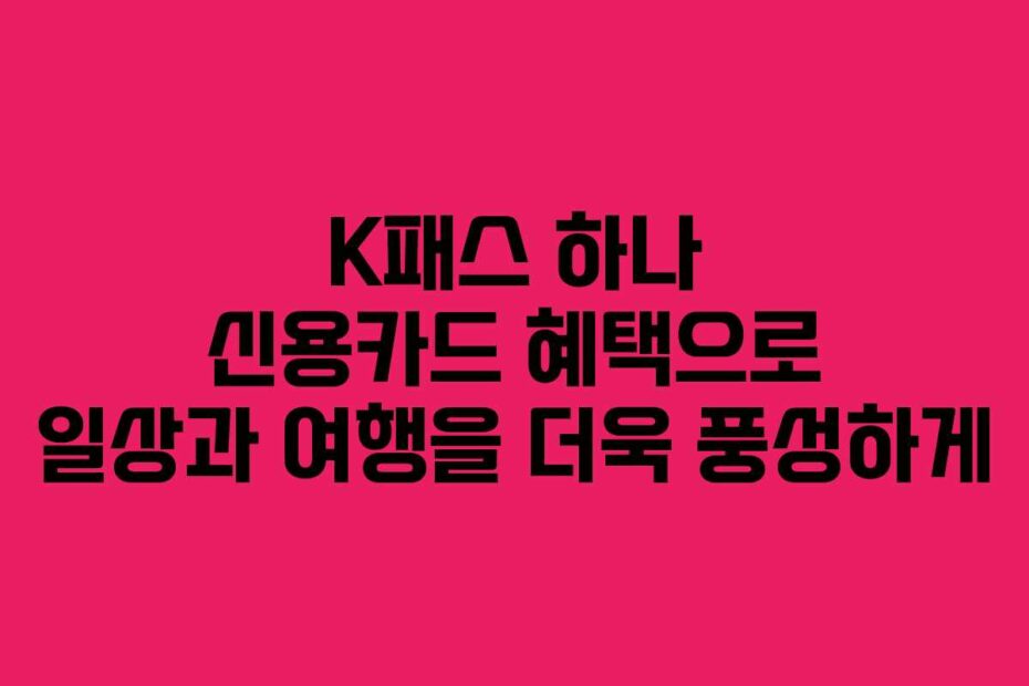 K패스 하나 신용카드 혜택으로 일상과 여행을 더욱 풍성하게