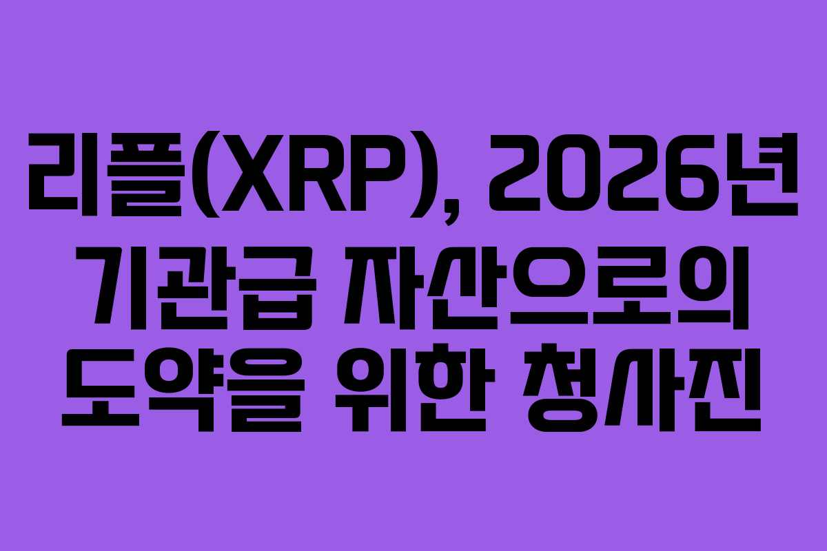 리플(XRP), 2026년 기관급 자산으로의 도약을 위한 청사진