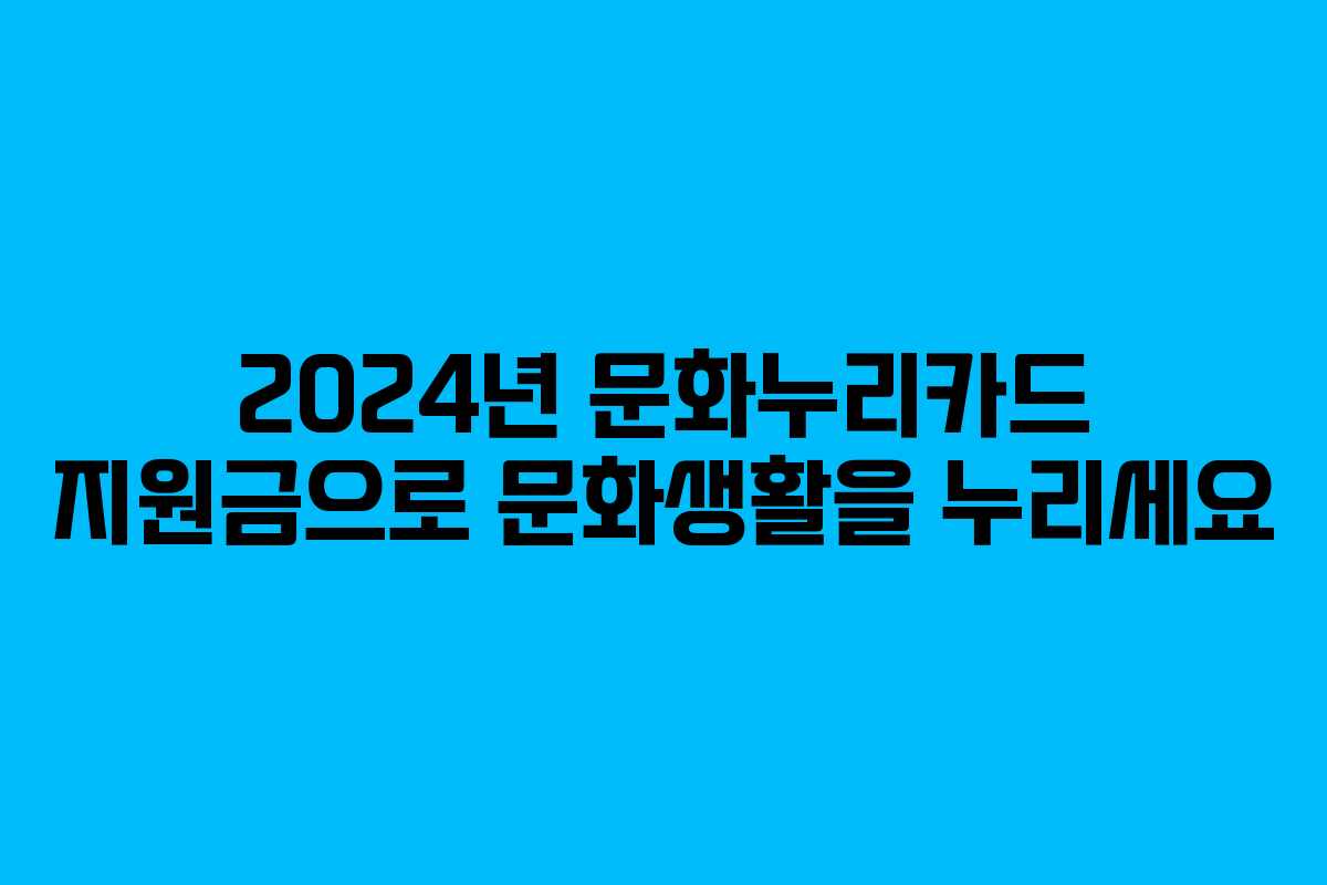 2024년 문화누리카드 지원금으로 문화생활을 누리세요