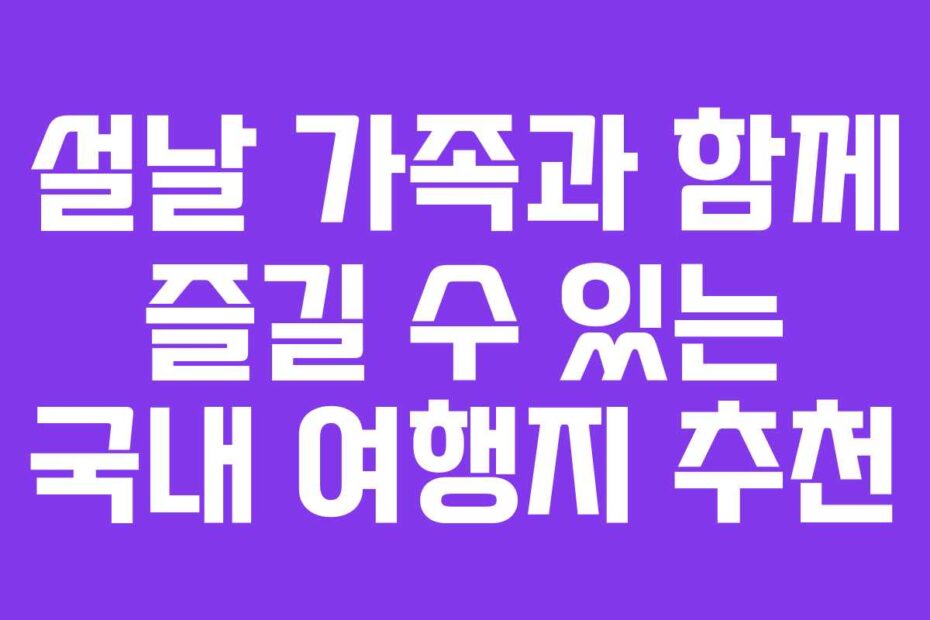 설날 가족과 함께 즐길 수 있는 국내 여행지 추천