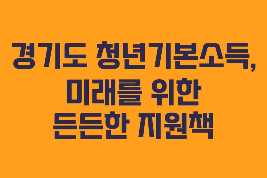 경기도 청년기본소득, 미래를 위한 든든한 지원책